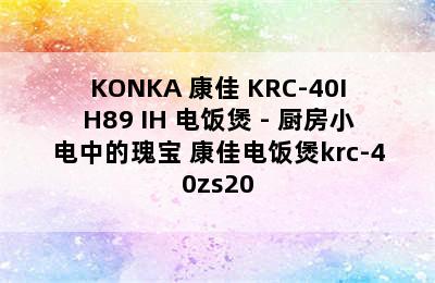 KONKA 康佳 KRC-40IH89 IH 电饭煲 - 厨房小电中的瑰宝 康佳电饭煲krc-40zs20